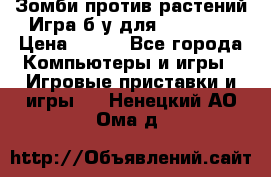 Зомби против растений Игра б/у для xbox 360 › Цена ­ 800 - Все города Компьютеры и игры » Игровые приставки и игры   . Ненецкий АО,Ома д.